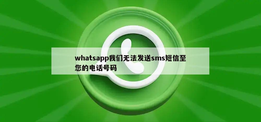 whatsapp我们无法发送sms短信至您的电话号码